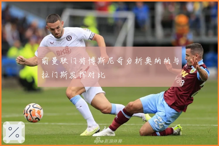 前曼联门将博斯尼奇分析奥纳纳与拉门斯发挥对比