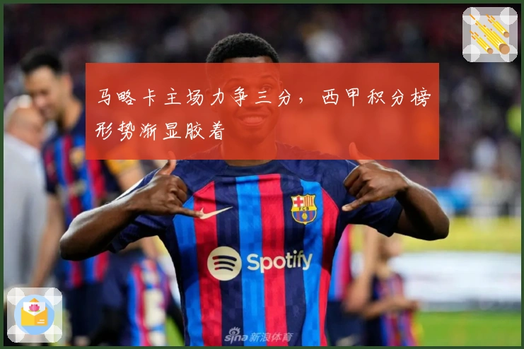 马略卡主场力争三分,西甲积分榜形势渐显胶着