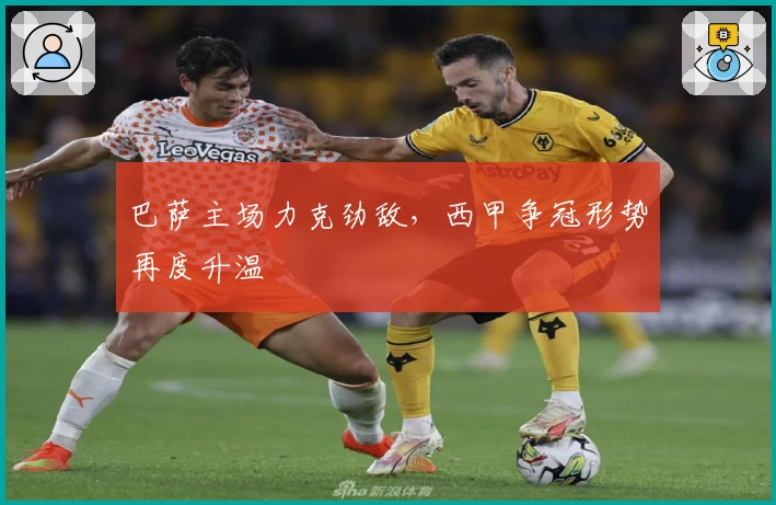 巴萨主场力克劲敌,西甲争冠形势再度升温