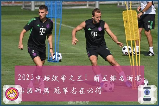 2023中超效率之王！前五排名海港占据两席 冠军志在必得