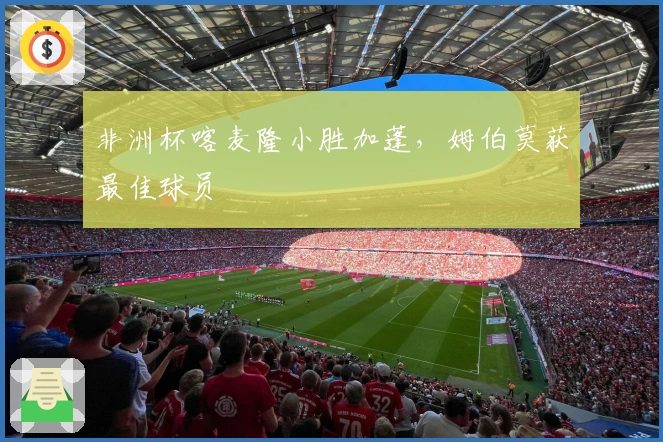 非洲杯喀麦隆小胜加蓬,姆伯莫获最佳球员
