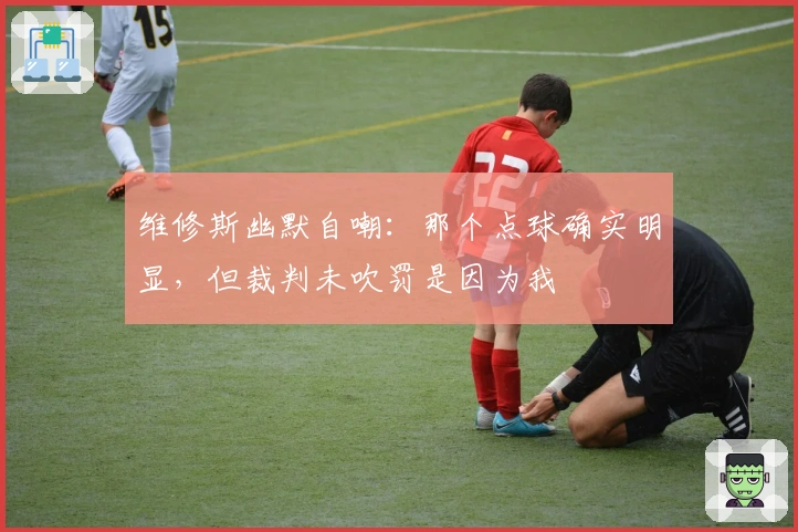 维修斯幽默自嘲：那个点球确实明显，但裁判未吹罚是因为我