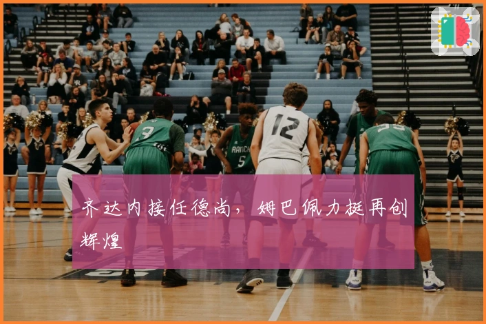 齐达内接任德尚，姆巴佩力挺再创辉煌