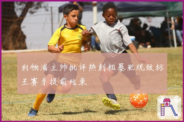 利物浦主帅批评热刺粗暴犯规致标王赛季提前结束