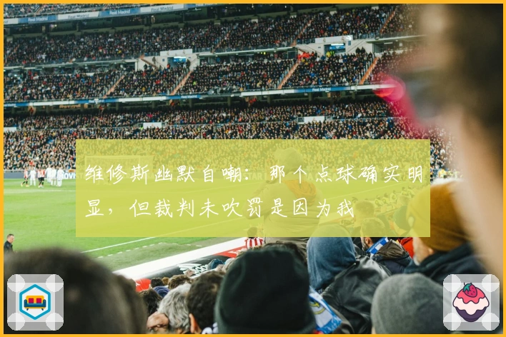 维修斯幽默自嘲：那个点球确实明显，但裁判未吹罚是因为我