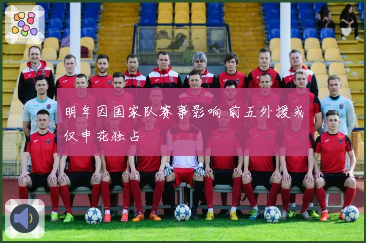 明年因国家队赛事影响 前五外援或仅申花独占