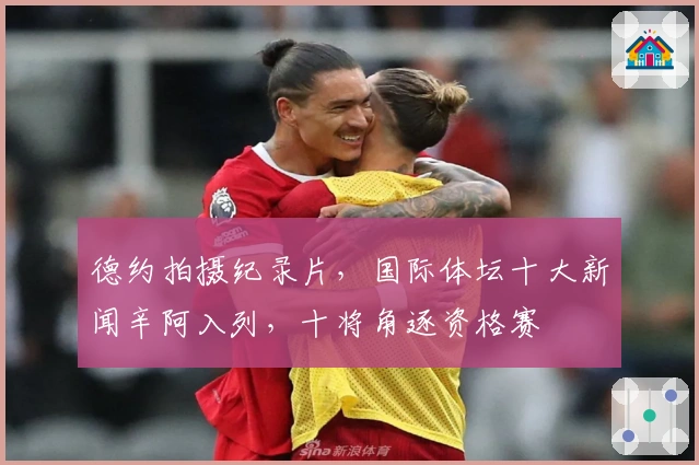 德约拍摄纪录片，国际体坛十大新闻辛阿入列，十将角逐资格赛