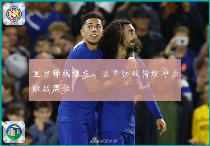 里尔锋线爆发，法甲劲旅持续冲击欧战席位